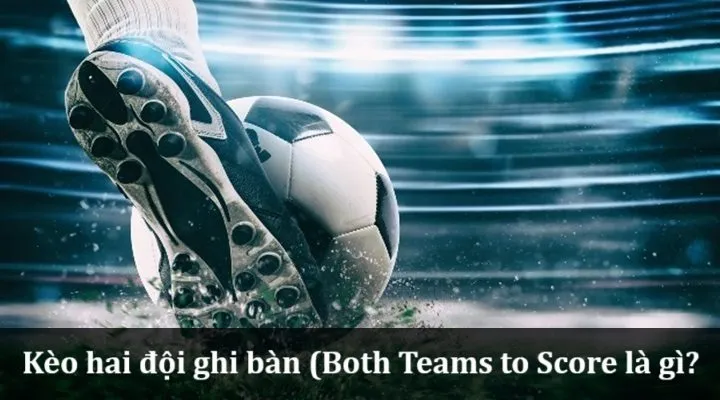 Kèo Hai Đội Ghi Bàn (Both Teams to Score) là gì?